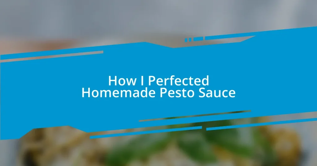 How I Perfected Homemade Pesto Sauce