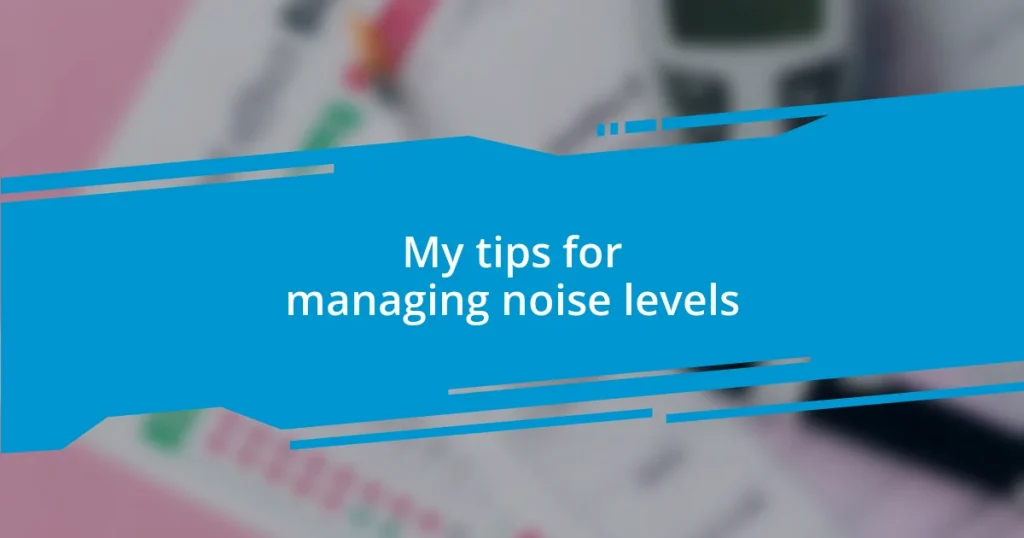 My tips for managing noise levels