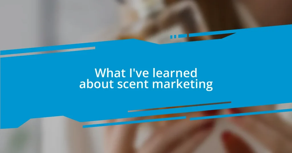 What I’ve learned about scent marketing