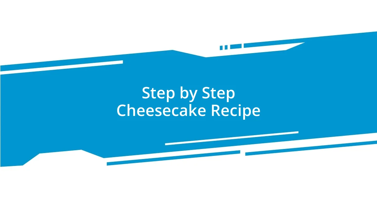 Step by Step Cheesecake Recipe