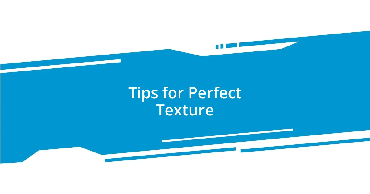 Tips for Perfect Texture