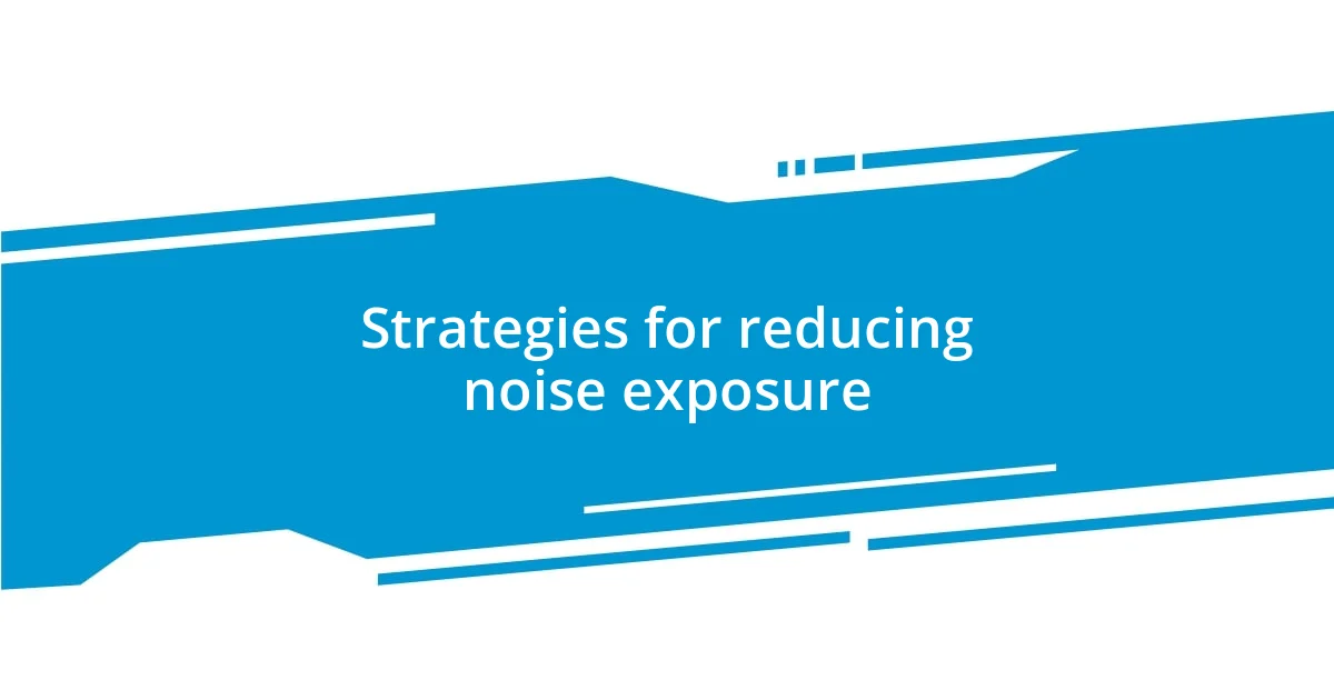 Strategies for reducing noise exposure